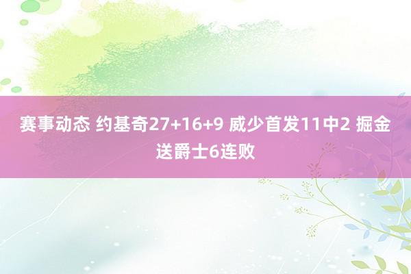 赛事动态 约基奇27+16+9 威少首发11中2 掘金送爵士6连败