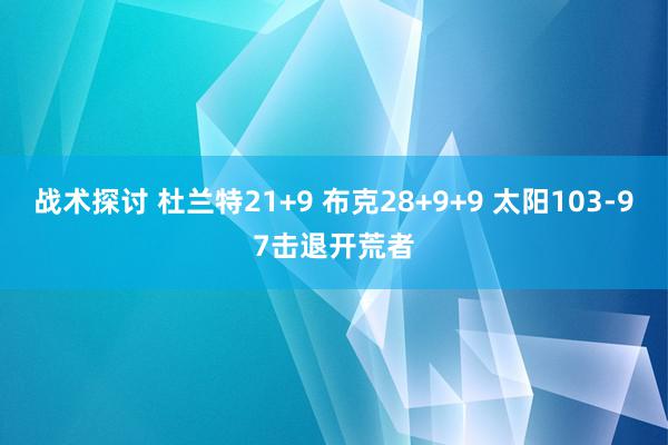 战术探讨 杜兰特21+9 布克28+9+9 太阳103-97击退开荒者