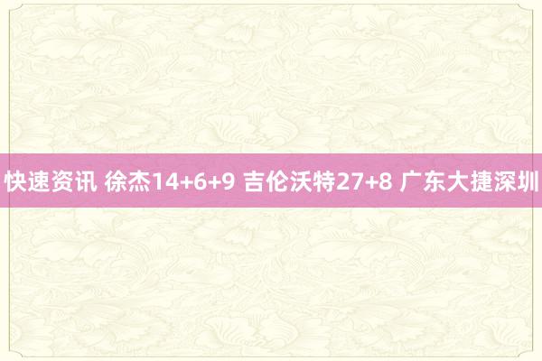 快速资讯 徐杰14+6+9 吉伦沃特27+8 广东大捷深圳