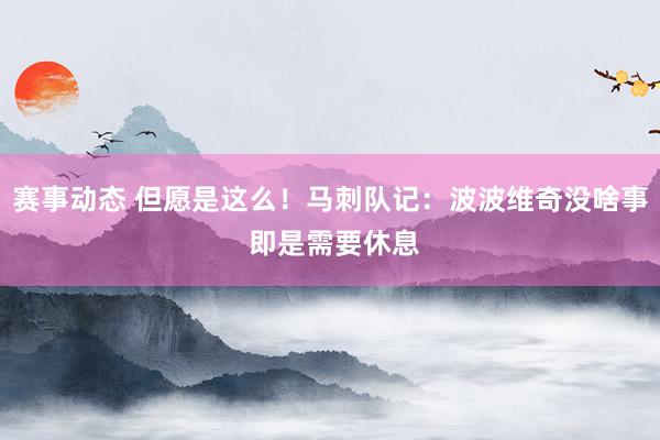 赛事动态 但愿是这么！马刺队记：波波维奇没啥事 即是需要休息