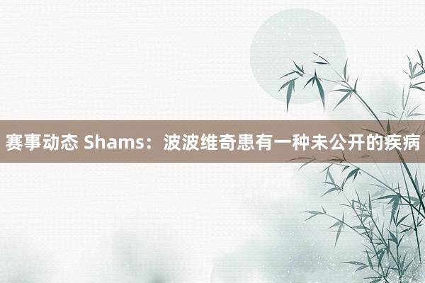 赛事动态 Shams：波波维奇患有一种未公开的疾病