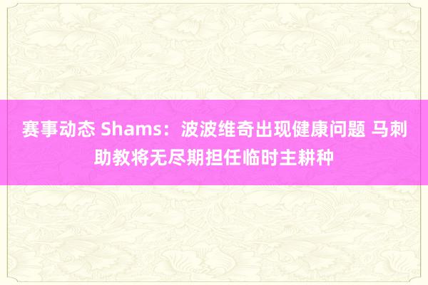 赛事动态 Shams：波波维奇出现健康问题 马刺助教将无尽期担任临时主耕种