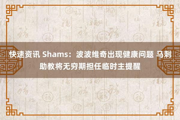 快速资讯 Shams：波波维奇出现健康问题 马刺助教将无穷期担任临时主提醒