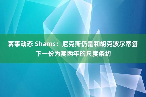 赛事动态 Shams：尼克斯仍是和胡克波尔蒂签下一份为期两年的尺度条约