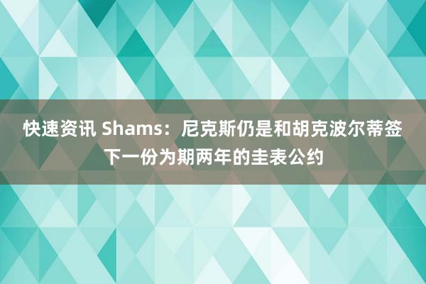 快速资讯 Shams：尼克斯仍是和胡克波尔蒂签下一份为期两年的圭表公约