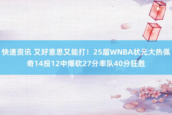 快速资讯 又好意思又能打！25届WNBA状元大热佩奇14投12中爆砍27分率队40分狂胜