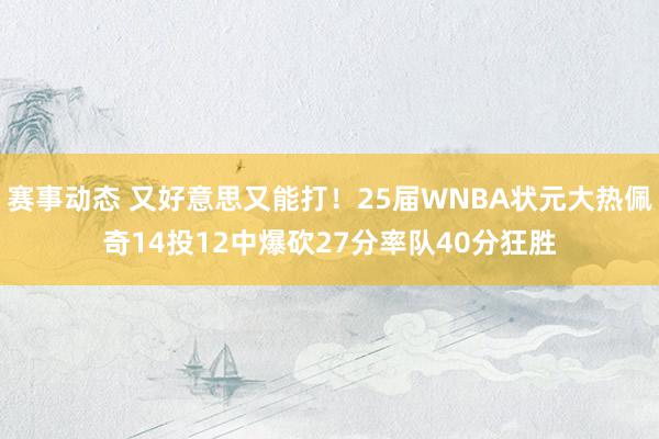 赛事动态 又好意思又能打！25届WNBA状元大热佩奇14投12中爆砍27分率队40分狂胜