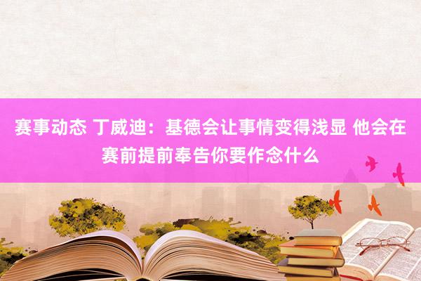 赛事动态 丁威迪：基德会让事情变得浅显 他会在赛前提前奉告你要作念什么