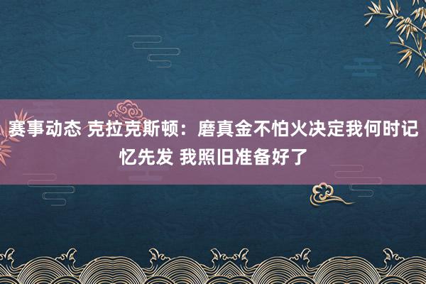 赛事动态 克拉克斯顿：磨真金不怕火决定我何时记忆先发 我照旧准备好了