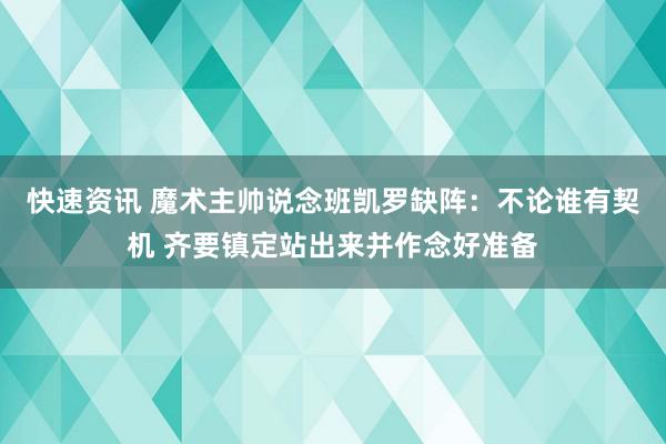 快速资讯 魔术主帅说念班凯罗缺阵：不论谁有契机 齐要镇定站出来并作念好准备