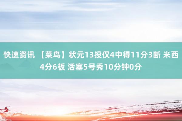 快速资讯 【菜鸟】状元13投仅4中得11分3断 米西4分6板 活塞5号秀10分钟0分