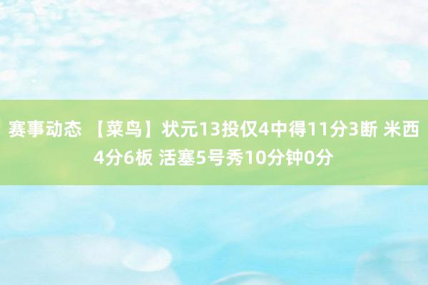 赛事动态 【菜鸟】状元13投仅4中得11分3断 米西4分6板 活塞5号秀10分钟0分