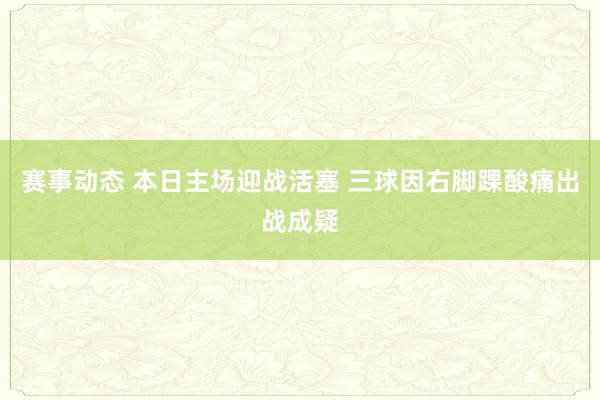 赛事动态 本日主场迎战活塞 三球因右脚踝酸痛出战成疑