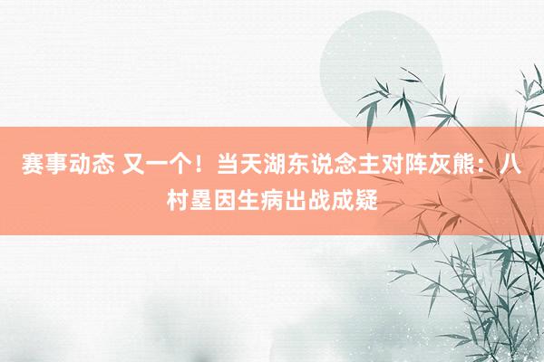 赛事动态 又一个！当天湖东说念主对阵灰熊：八村塁因生病出战成疑