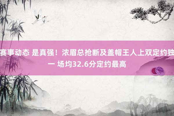 赛事动态 是真强！浓眉总抢断及盖帽王人上双定约独一 场均32.6分定约最高