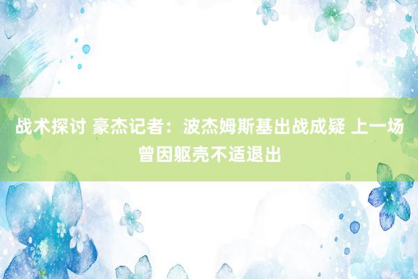 战术探讨 豪杰记者：波杰姆斯基出战成疑 上一场曾因躯壳不适退出