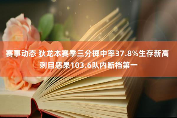 赛事动态 狄龙本赛季三分掷中率37.8%生存新高 刺目恶果103.6队内断档第一