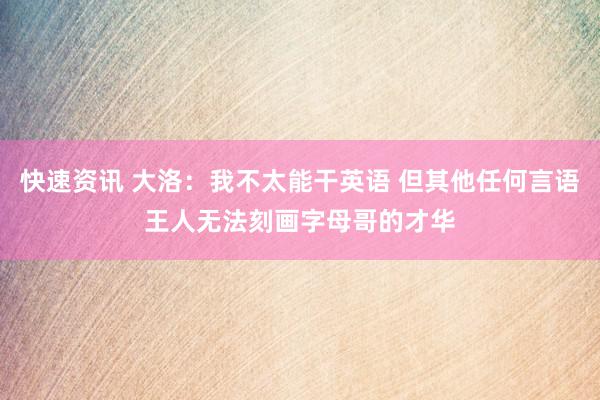 快速资讯 大洛：我不太能干英语 但其他任何言语王人无法刻画字母哥的才华