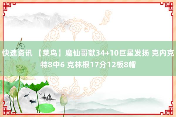 快速资讯 【菜鸟】魔仙哥献34+10巨星发扬 克内克特8中6 克林根17分12板8帽