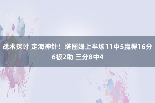 战术探讨 定海神针！塔图姆上半场11中5赢得16分6板2助 三分8中4