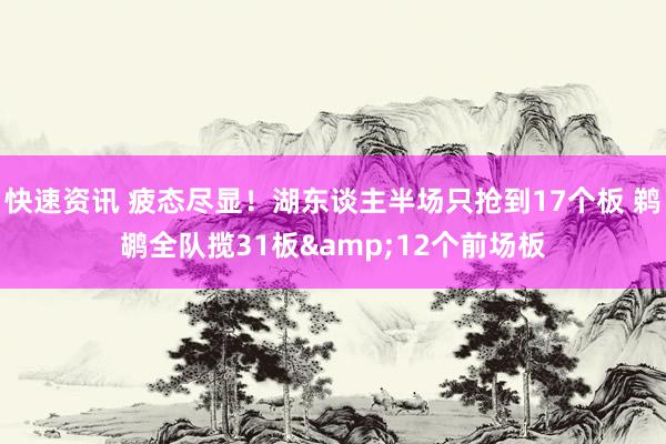 快速资讯 疲态尽显！湖东谈主半场只抢到17个板 鹈鹕全队揽31板&12个前场板