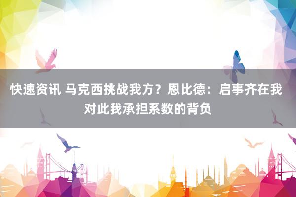 快速资讯 马克西挑战我方？恩比德：启事齐在我 对此我承担系数的背负