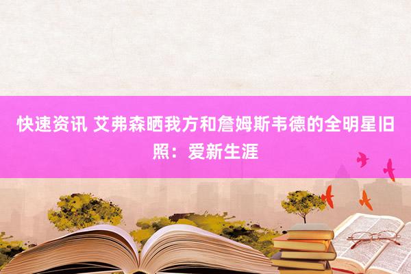 快速资讯 艾弗森晒我方和詹姆斯韦德的全明星旧照：爱新生涯