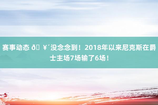 赛事动态 🥴没念念到！2018年以来尼克斯在爵士主场7场输了6场！