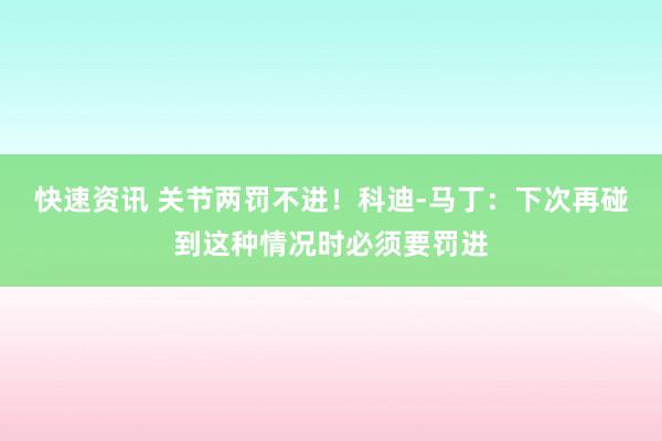 快速资讯 关节两罚不进！科迪-马丁：下次再碰到这种情况时必须要罚进