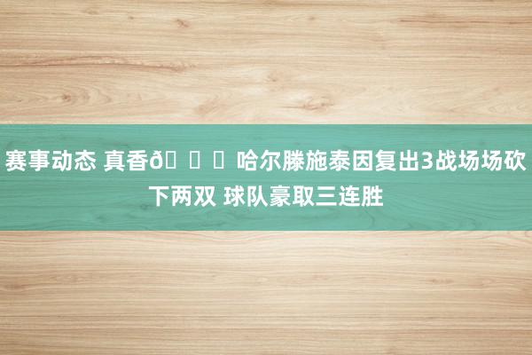 赛事动态 真香😛哈尔滕施泰因复出3战场场砍下两双 球队豪取三连胜