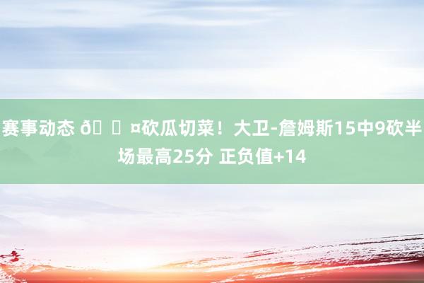 赛事动态 😤砍瓜切菜！大卫-詹姆斯15中9砍半场最高25分 正负值+14