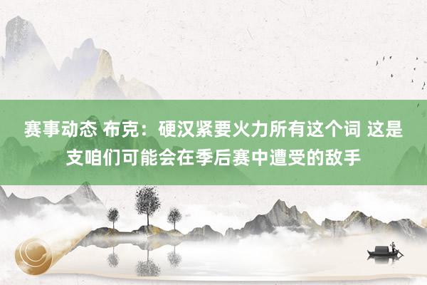 赛事动态 布克：硬汉紧要火力所有这个词 这是支咱们可能会在季后赛中遭受的敌手