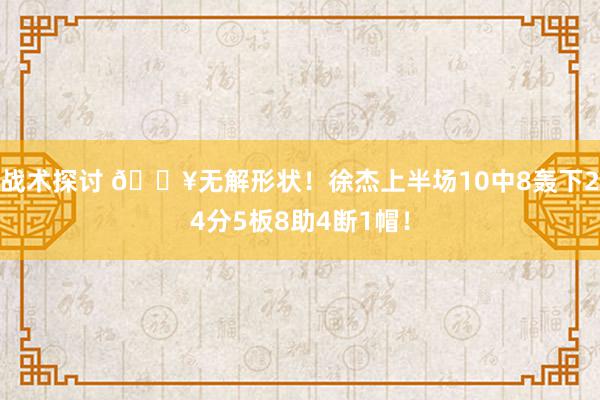 战术探讨 💥无解形状！徐杰上半场10中8轰下24分5板8助4断1帽！