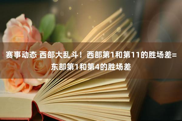 赛事动态 西部大乱斗！西部第1和第11的胜场差=东部第1和第4的胜场差