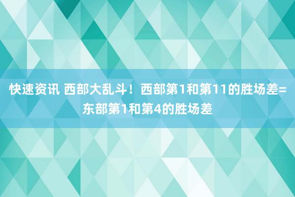 快速资讯 西部大乱斗！西部第1和第11的胜场差=东部第1和第4的胜场差