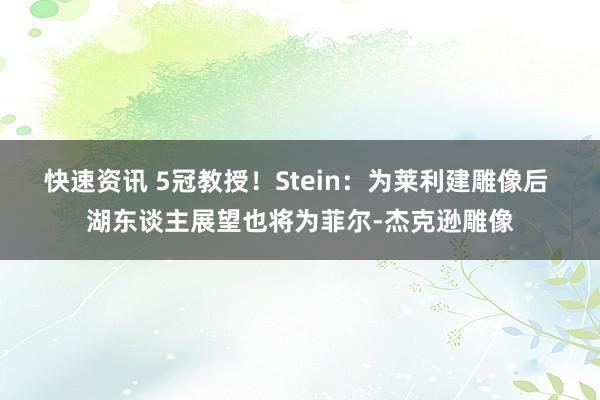 快速资讯 5冠教授！Stein：为莱利建雕像后 湖东谈主展望也将为菲尔-杰克逊雕像