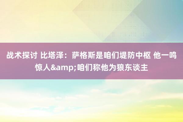 战术探讨 比塔泽：萨格斯是咱们堤防中枢 他一鸣惊人&咱们称他为狼东谈主