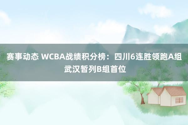 赛事动态 WCBA战绩积分榜：四川6连胜领跑A组 武汉暂列B组首位