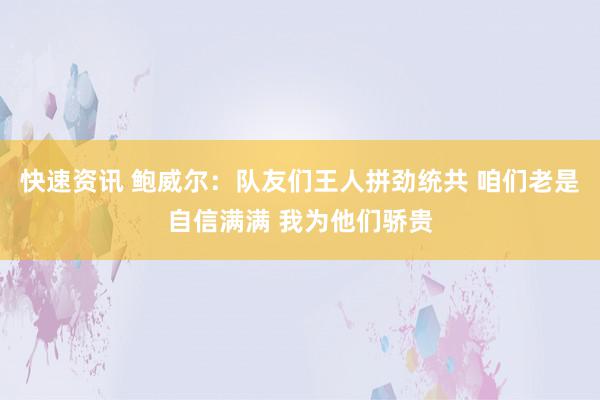 快速资讯 鲍威尔：队友们王人拼劲统共 咱们老是自信满满 我为他们骄贵