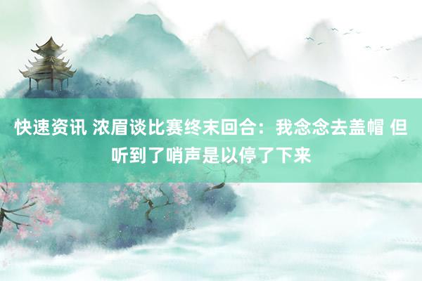 快速资讯 浓眉谈比赛终末回合：我念念去盖帽 但听到了哨声是以停了下来