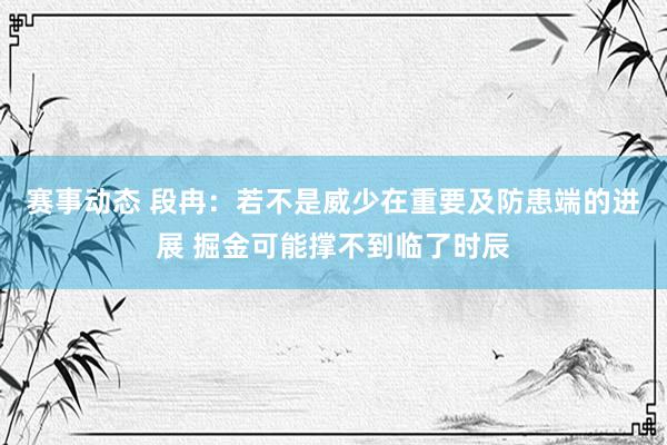 赛事动态 段冉：若不是威少在重要及防患端的进展 掘金可能撑不到临了时辰