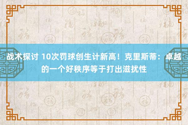 战术探讨 10次罚球创生计新高！克里斯蒂：卓越的一个好秩序等于打出滋扰性