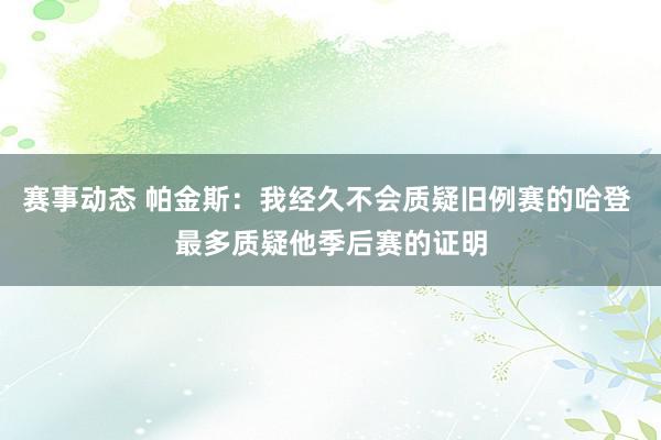 赛事动态 帕金斯：我经久不会质疑旧例赛的哈登 最多质疑他季后赛的证明