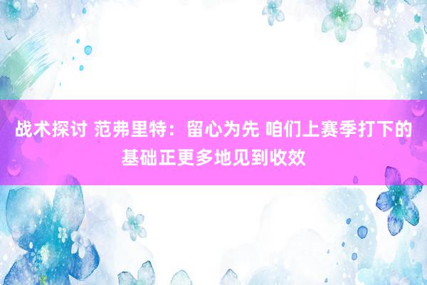 战术探讨 范弗里特：留心为先 咱们上赛季打下的基础正更多地见到收效