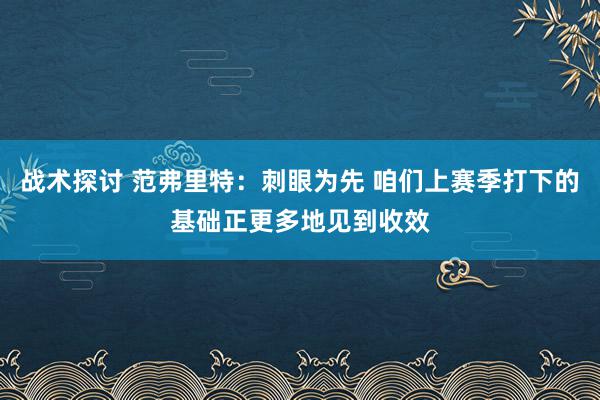 战术探讨 范弗里特：刺眼为先 咱们上赛季打下的基础正更多地见到收效