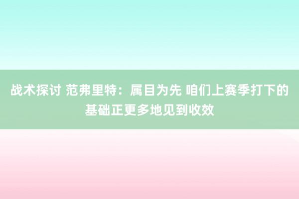 战术探讨 范弗里特：属目为先 咱们上赛季打下的基础正更多地见到收效