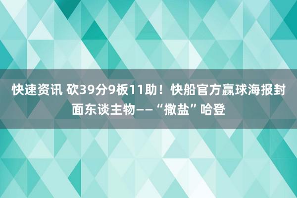 快速资讯 砍39分9板11助！快船官方赢球海报封面东谈主物——“撒盐”哈登