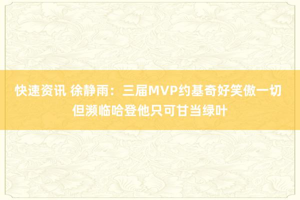 快速资讯 徐静雨：三届MVP约基奇好笑傲一切 但濒临哈登他只可甘当绿叶