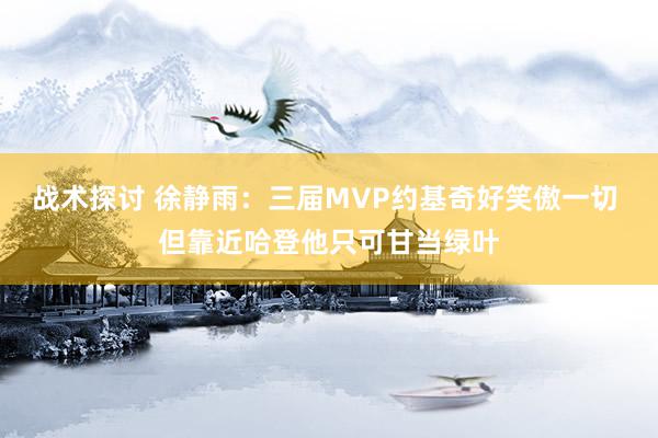 战术探讨 徐静雨：三届MVP约基奇好笑傲一切 但靠近哈登他只可甘当绿叶