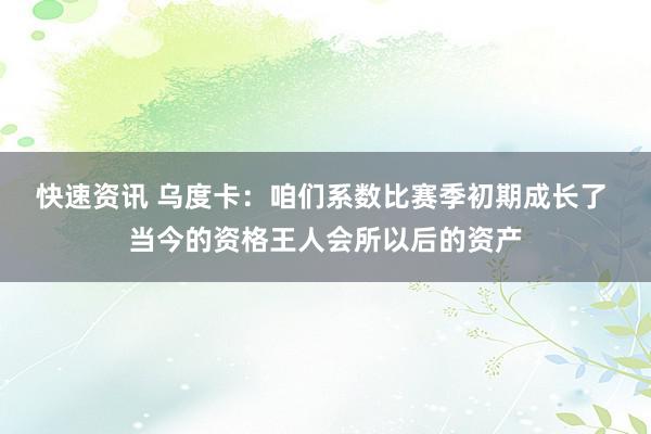 快速资讯 乌度卡：咱们系数比赛季初期成长了 当今的资格王人会所以后的资产